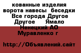 кованные изделия ворота,навесы, беседки  - Все города Другое » Другое   . Ямало-Ненецкий АО,Муравленко г.